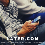 How to Save Time and Grow Your Brand with Later.com